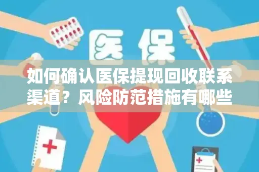 如何确认医保提现回收联系渠道？风险防范措施有哪些？